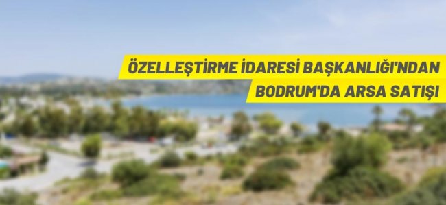 Özelleştirme İdaresi Başkanlığı Bodrum Ortakent'teki 14 parseli satışa çıkardı