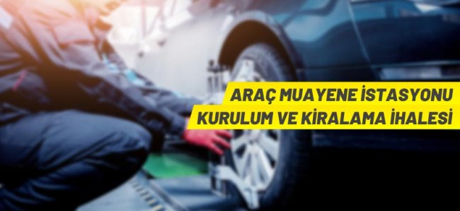 Araç muayene istasyonu alanı 30 yıllığına kiraya verilecek