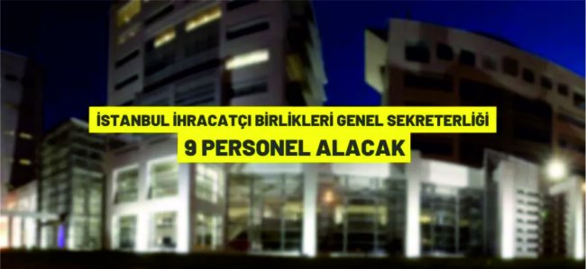 İstanbul İhracatçı Birlikleri Genel Sekreterliği 9 personel alacak